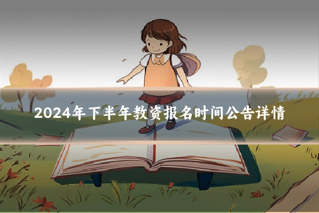 2024年下半年教资报名时间公告详情