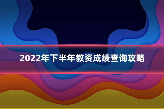 2022年下半年教资成绩查询攻略