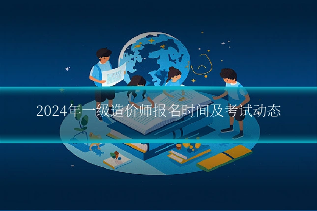 2024年一级造价师报名时间及考试动态