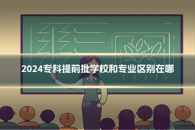 2024专科提前批学校和专业区别在哪