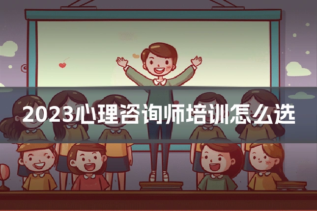 2023心理咨询师培训怎么选