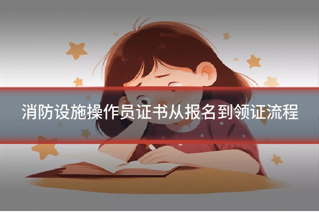 消防设施操作员证书从报名到领证流程