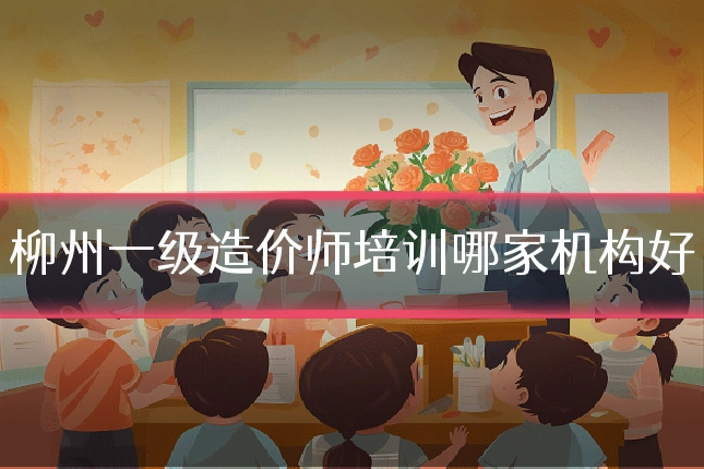柳州一级造价师培训哪家机构好