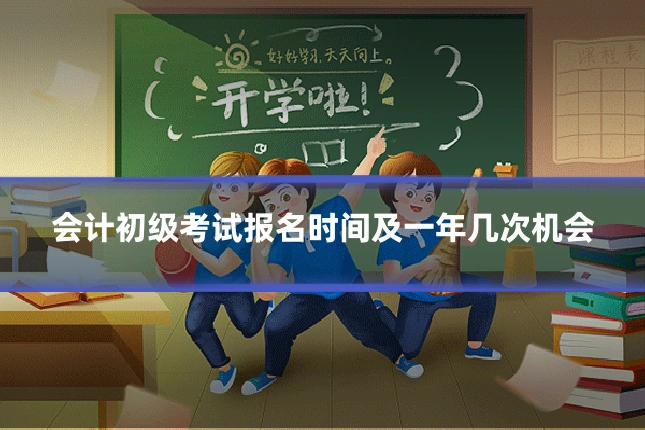 会计初级考试报名时间及一年几次机会