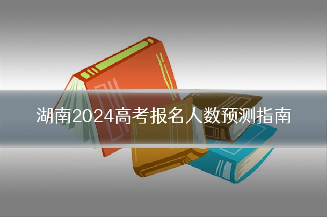 湖南2024高考报名人数预测指南