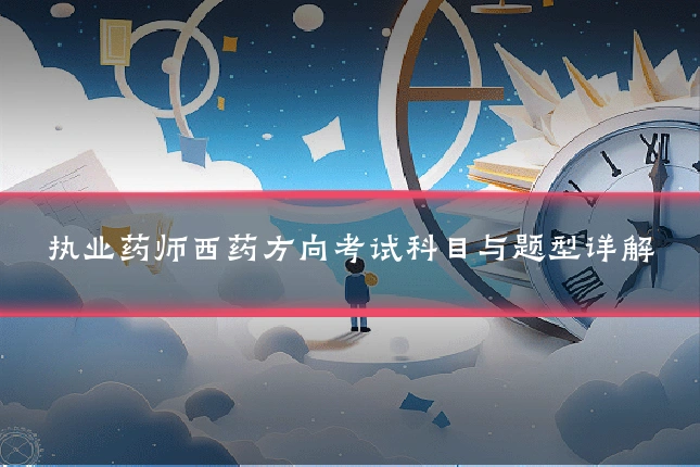执业药师西药方向考试科目与题型详解