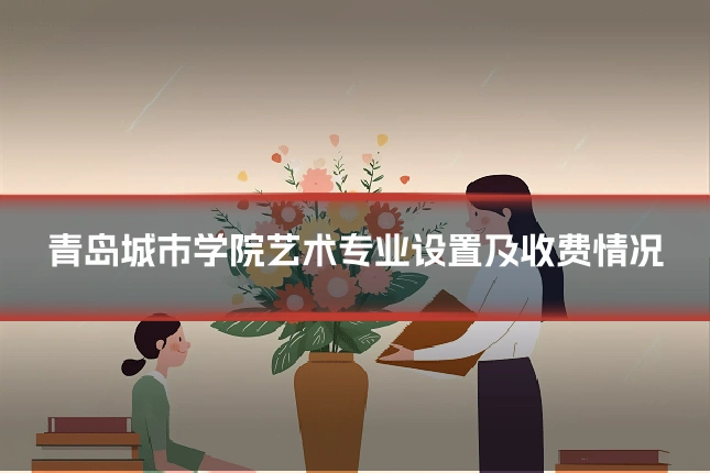 青岛城市学院艺术专业设置及收费情况