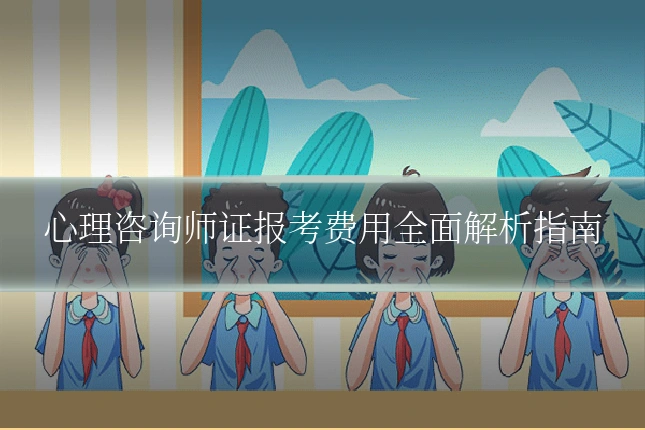心理咨询师证报考费用全面解析指南