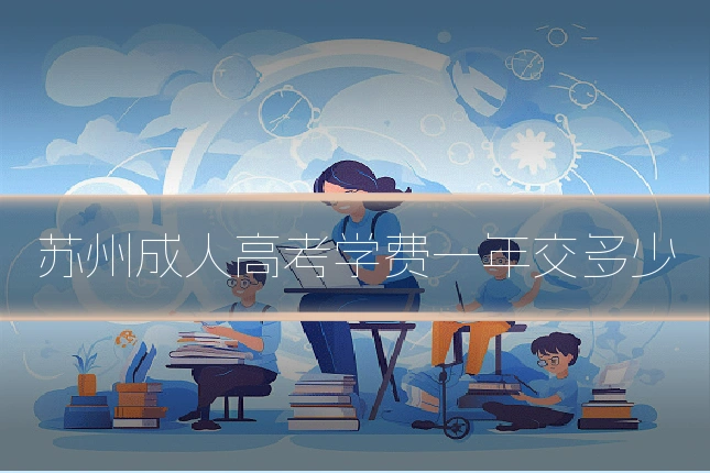 苏州成人高考学费一年交多少