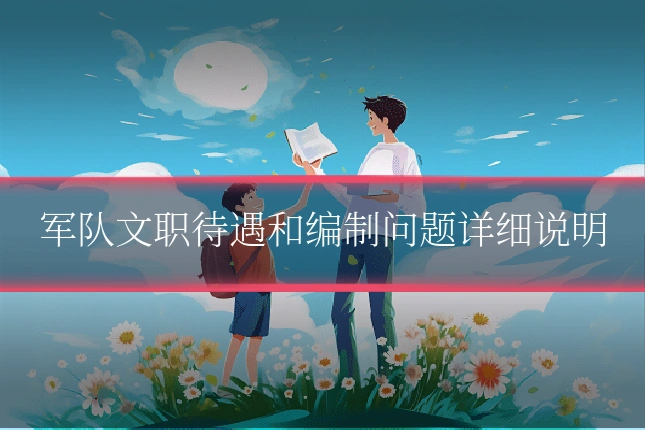 军队文职待遇和编制问题详细说明