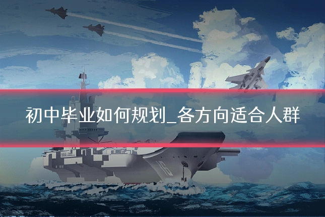 初中毕业如何规划_各方向适合人群