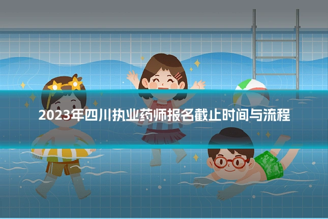 2023年四川执业药师报名截止时间与流程