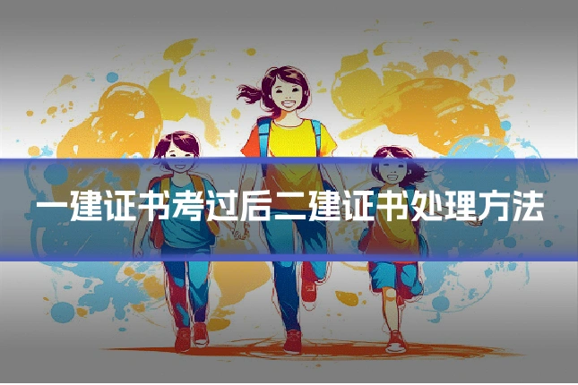 一建证书考过后二建证书处理方法