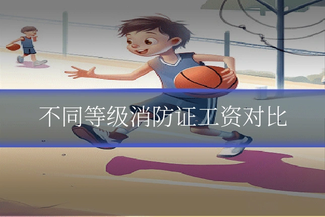 不同等级消防证工资对比
