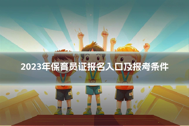 2023年保育员证报名入口及报考条件