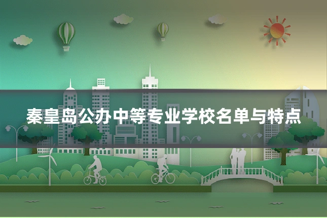 秦皇岛公办中等专业学校名单与特点