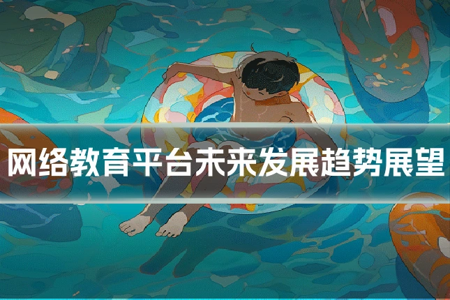 网络教育平台未来发展趋势展望
