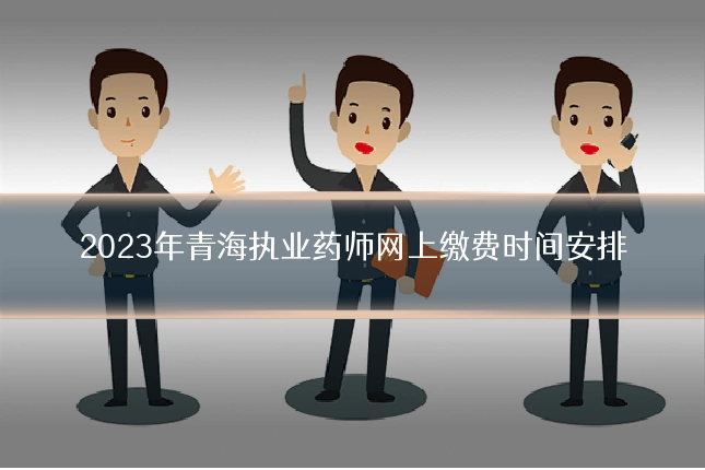 2023年青海执业药师网上缴费时间安排