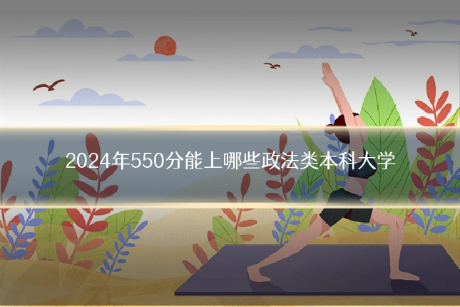 2024年550分能上哪些政法类本科大学