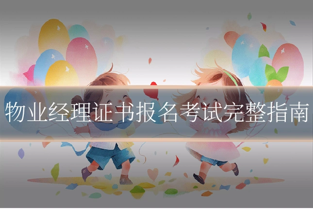 物业经理证书报名考试完整指南