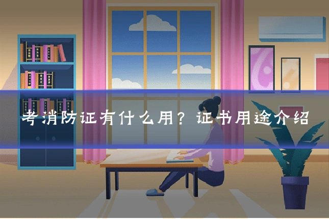 考消防证有什么用？证书用途介绍