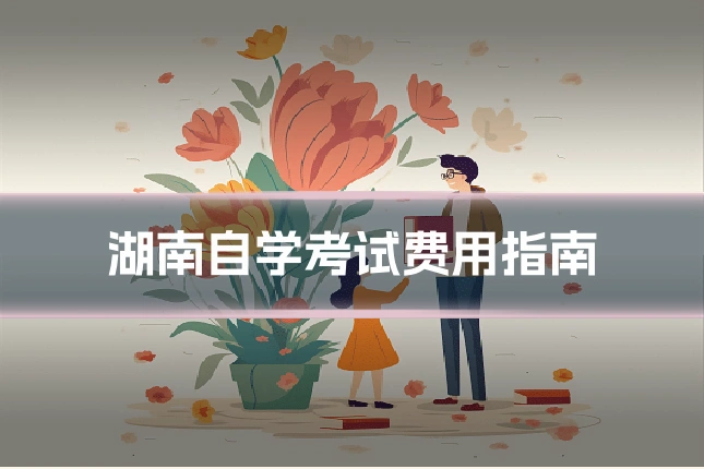 湖南自学考试费用指南