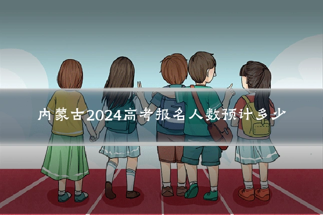 内蒙古2024高考报名人数预计多少