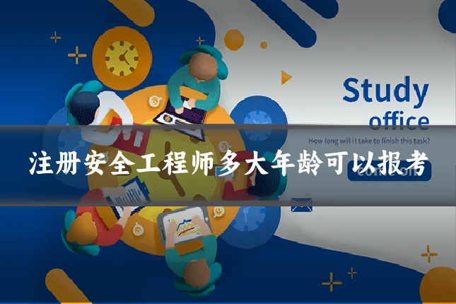 注册安全工程师多大年龄可以报考