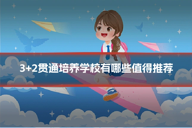 3+2贯通培养学校有哪些值得推荐