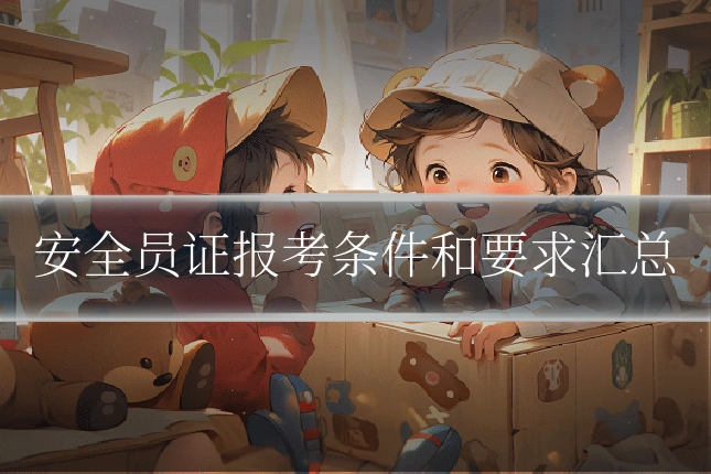 安全员证报考条件和要求汇总