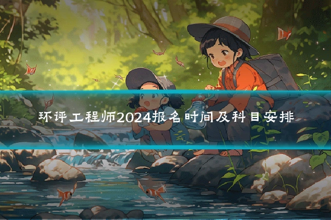 环评工程师2024报名时间及科目安排