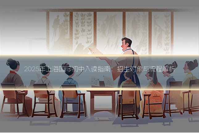 2025年上海国际初中入读指南：招生对象与流程解析
