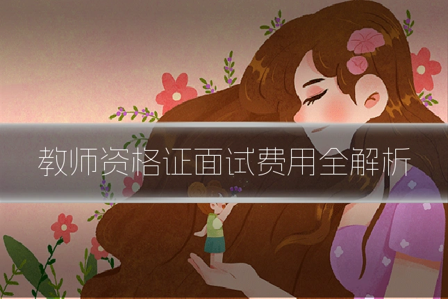 教师资格证面试费用全解析