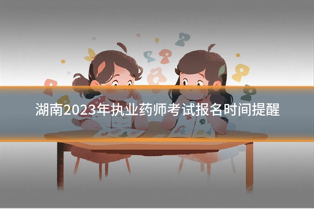 湖南2023年执业药师考试报名时间提醒