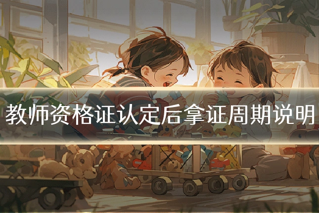 教师资格证认定后拿证周期说明
