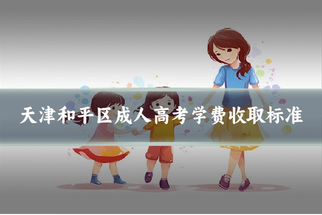 天津和平区成人高考学费收取标准