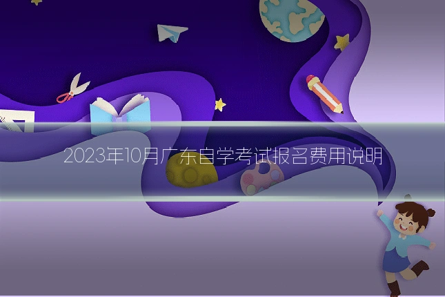 2023年10月广东自学考试报名费用说明