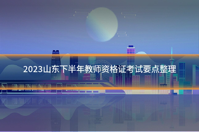 2023山东下半年教师资格证考试要点整理