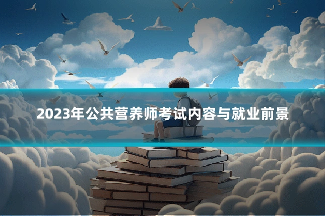 2023年公共营养师考试内容与就业前景
