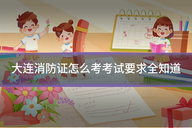 大连消防证怎么考考试要求全知道