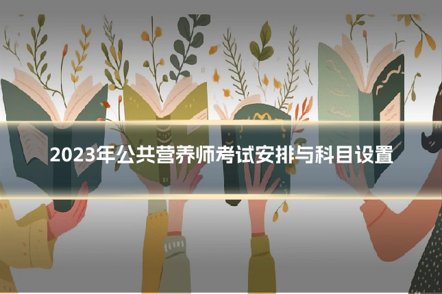 2023年公共营养师考试安排与科目设置