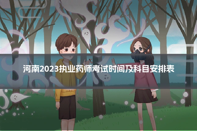 河南2023执业药师考试时间及科目安排表