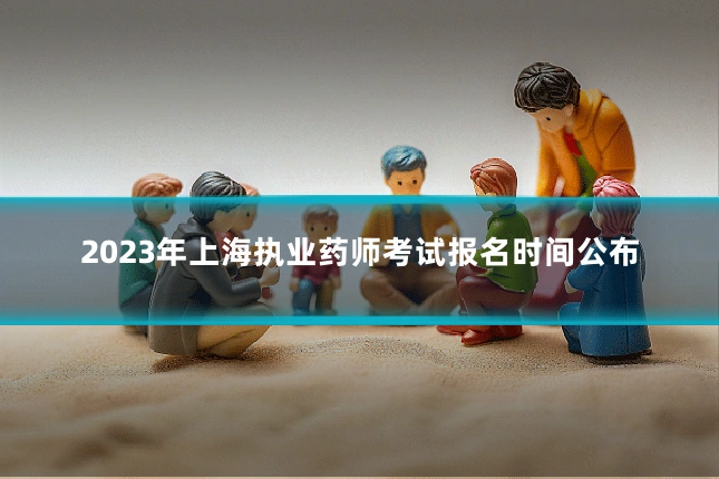 2023年上海执业药师考试报名时间公布