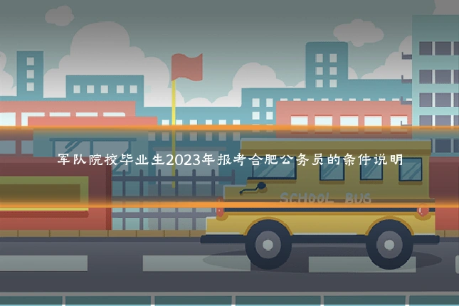 军队院校毕业生2023年报考合肥公务员的条件说明