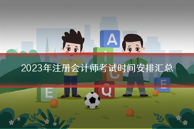 2023年注册会计师考试时间安排汇总