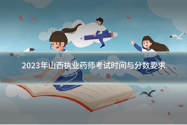 2023年山西执业药师考试时间与分数要求