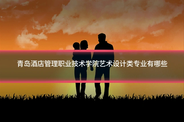 青岛酒店管理职业技术学院艺术设计类专业有哪些