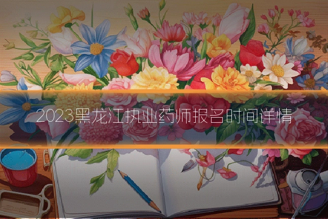 2023黑龙江执业药师报名时间详情