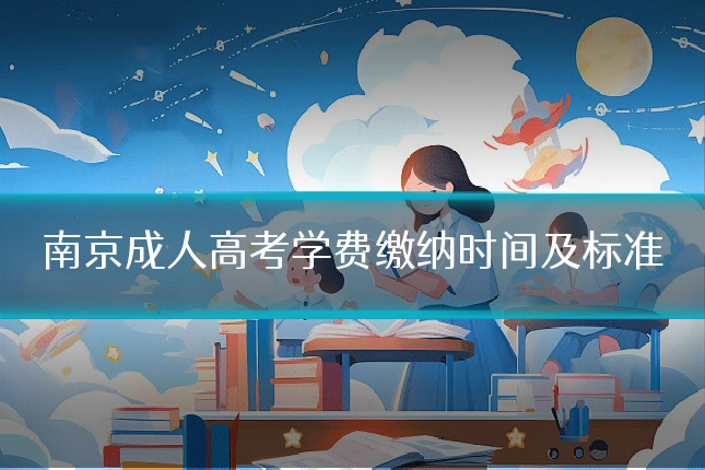 南京成人高考学费缴纳时间及标准