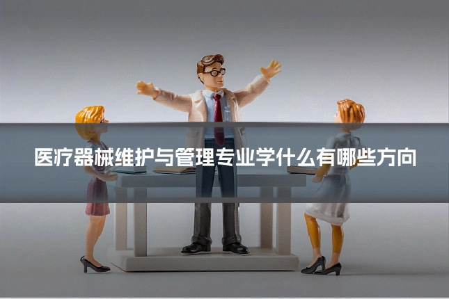 医疗器械维护与管理专业学什么有哪些方向